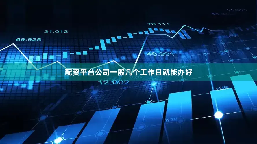 配资平台公司一般几个工作日就能办好