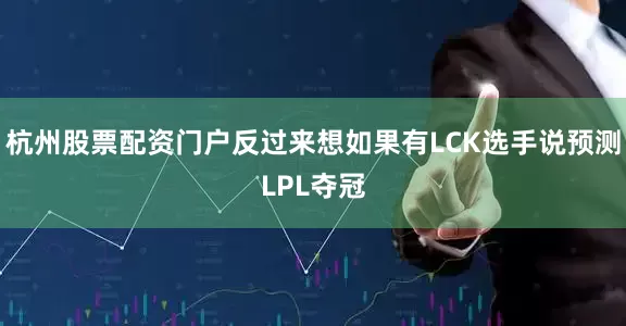 杭州股票配资门户反过来想如果有LCK选手说预测LPL夺冠