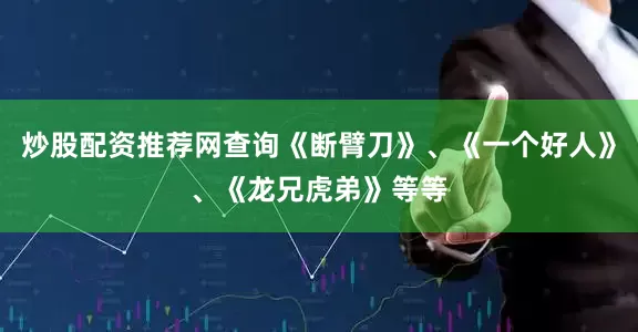炒股配资推荐网查询《断臂刀》、《一个好人》、《龙兄虎弟》等等