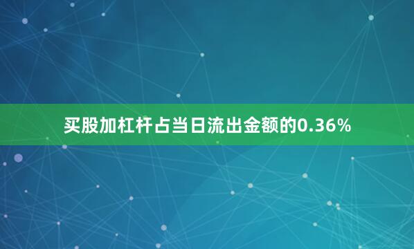 买股加杠杆占当日流出金额的0.36%
