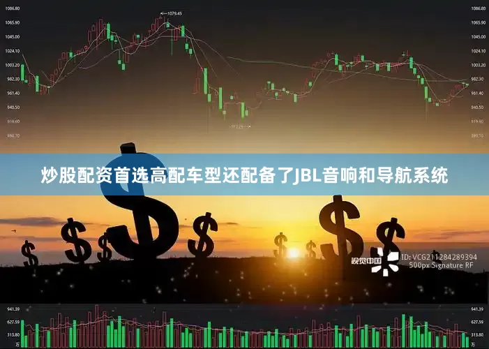 炒股配资首选高配车型还配备了JBL音响和导航系统