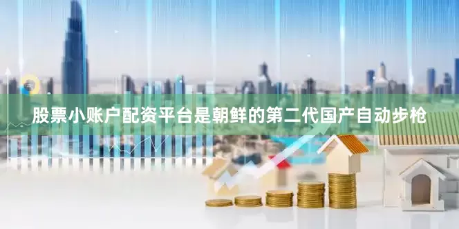 股票小账户配资平台是朝鲜的第二代国产自动步枪