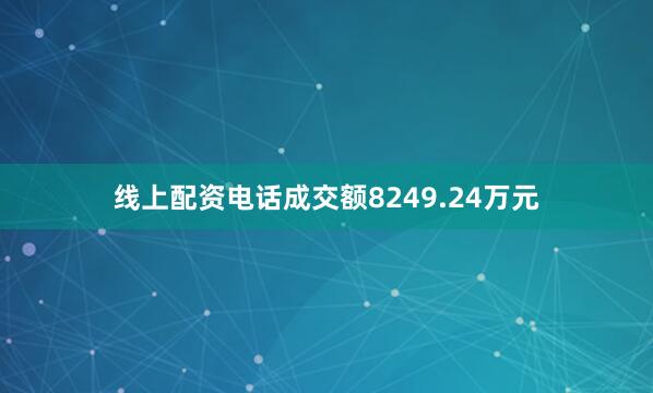 线上配资电话成交额8249.24万元