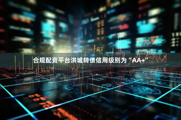 合规配资平台洪城转债信用级别为“AA+”