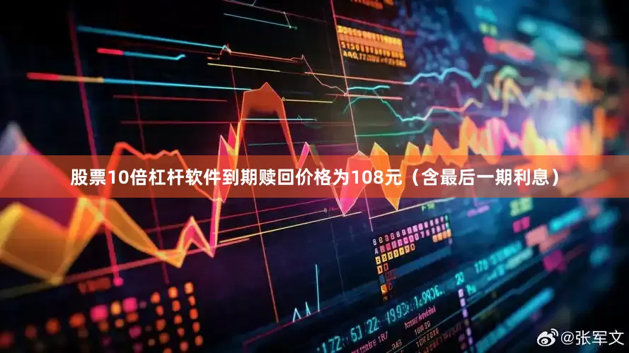 股票10倍杠杆软件到期赎回价格为108元（含最后一期利息）