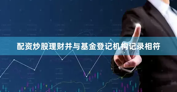配资炒股理财并与基金登记机构记录相符