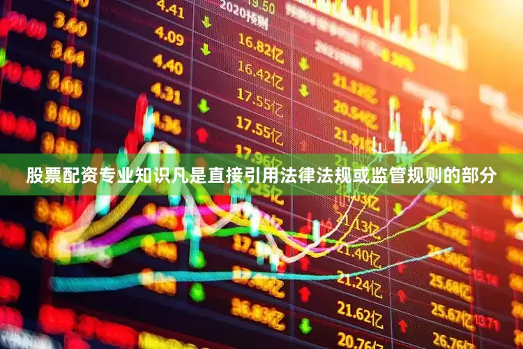 股票配资专业知识凡是直接引用法律法规或监管规则的部分
