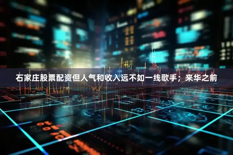 石家庄股票配资但人气和收入远不如一线歌手；来华之前