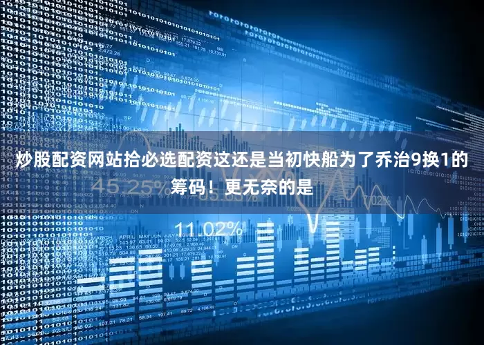 炒股配资网站拾必选配资这还是当初快船为了乔治9换1的筹码！更无奈的是