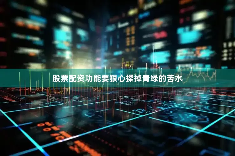 股票配资功能要狠心揉掉青绿的苦水