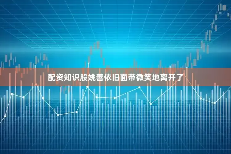 配资知识股姚善依旧面带微笑地离开了