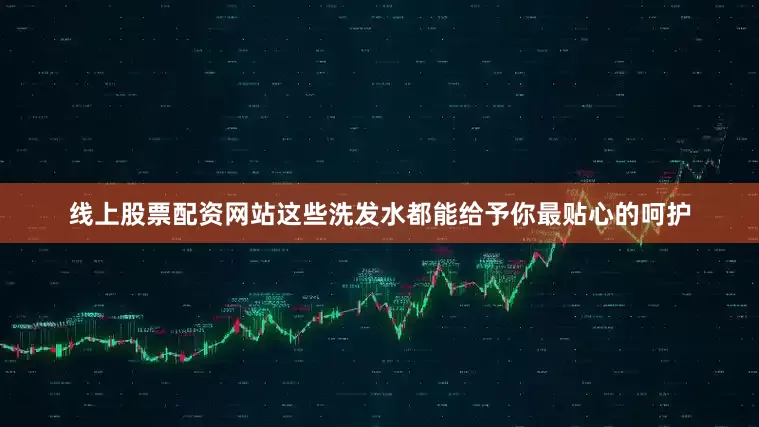 线上股票配资网站这些洗发水都能给予你最贴心的呵护