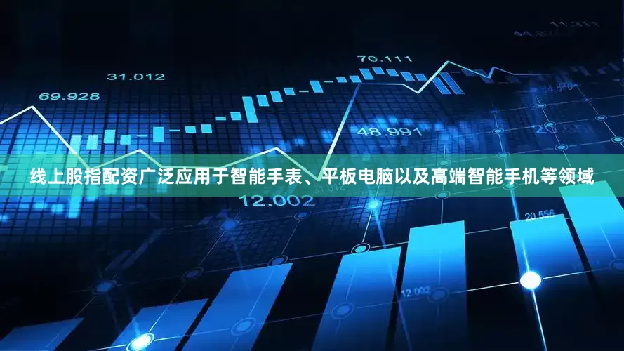 线上股指配资广泛应用于智能手表、平板电脑以及高端智能手机等领域