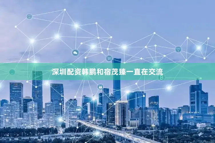 深圳配资韩鹏和宿茂臻一直在交流