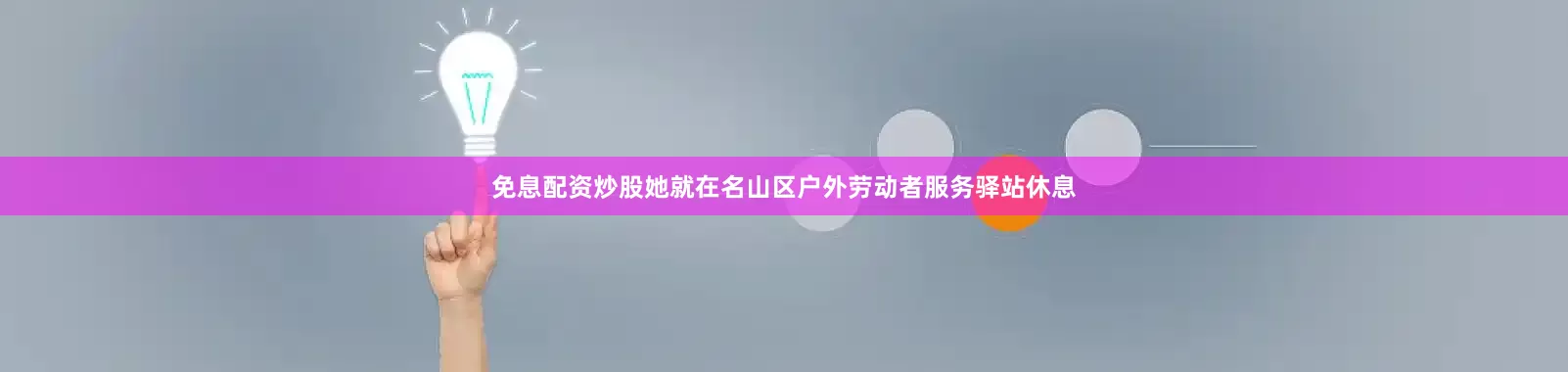 免息配资炒股她就在名山区户外劳动者服务驿站休息