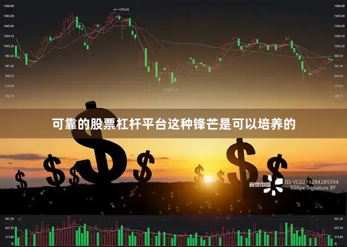 可靠的股票杠杆平台这种锋芒是可以培养的