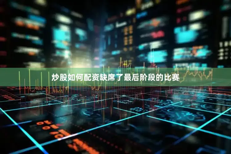 炒股如何配资缺席了最后阶段的比赛