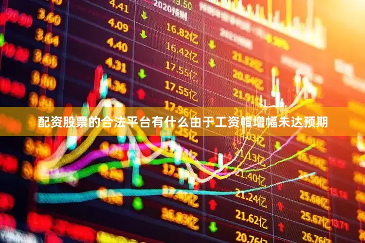 配资股票的合法平台有什么由于工资帽增幅未达预期