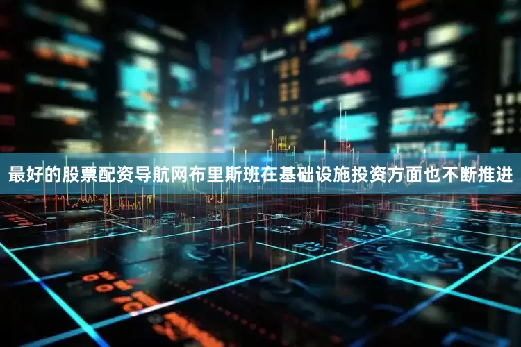 最好的股票配资导航网布里斯班在基础设施投资方面也不断推进