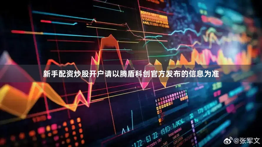 新手配资炒股开户请以腾盾科创官方发布的信息为准