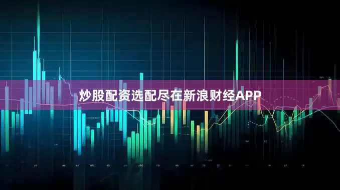 炒股配资选配尽在新浪财经APP