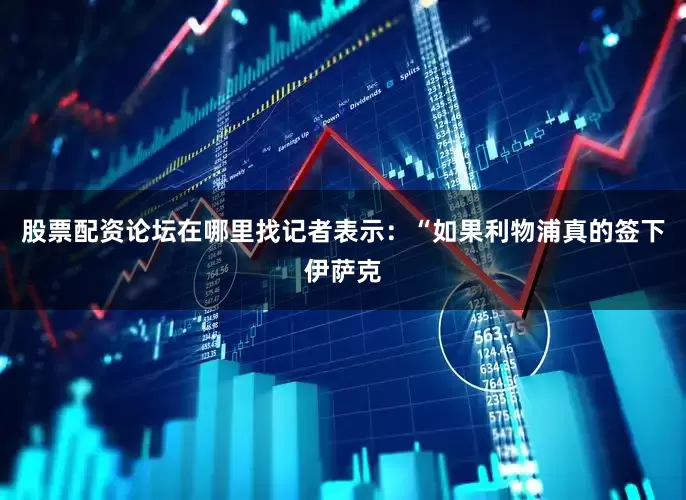 股票配资论坛在哪里找记者表示：“如果利物浦真的签下伊萨克