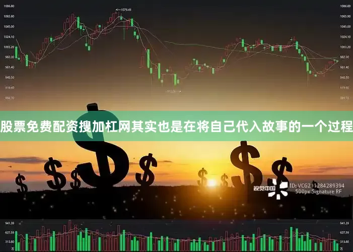 股票免费配资搜加杠网其实也是在将自己代入故事的一个过程