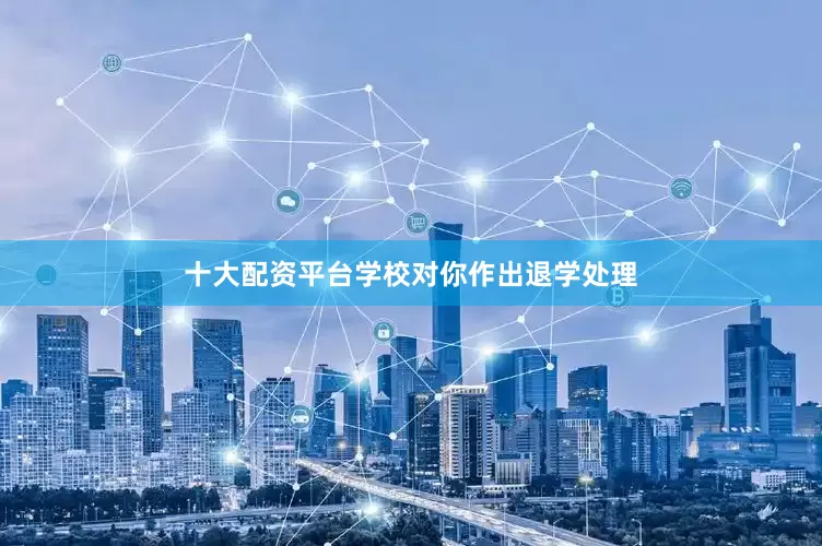 十大配资平台学校对你作出退学处理
