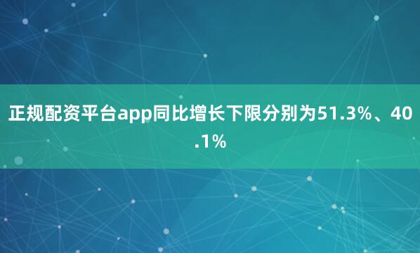 正规配资平台app同比增长下限分别为51.3%、40.1%