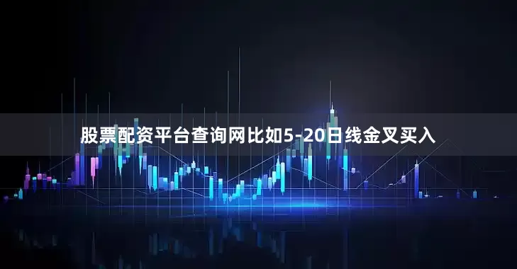 股票配资平台查询网比如5-20日线金叉买入