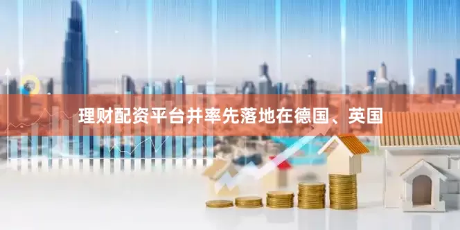 理财配资平台并率先落地在德国、英国