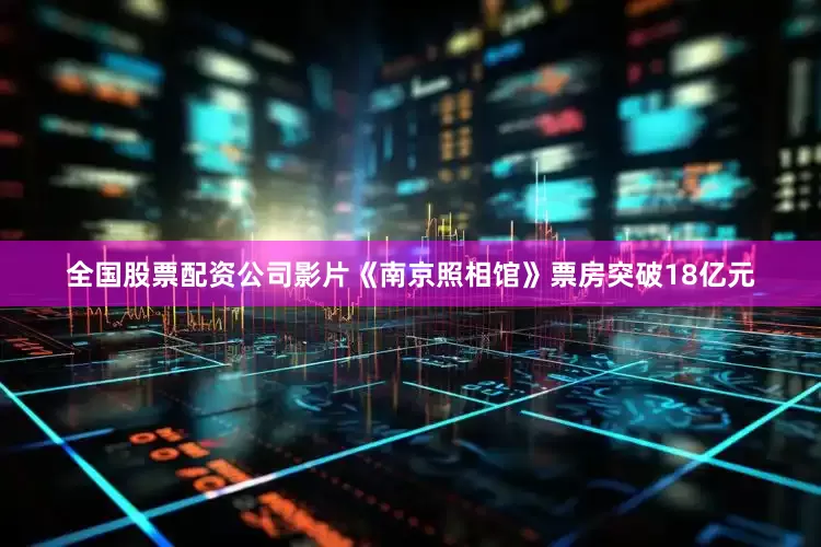 全国股票配资公司影片《南京照相馆》票房突破18亿元