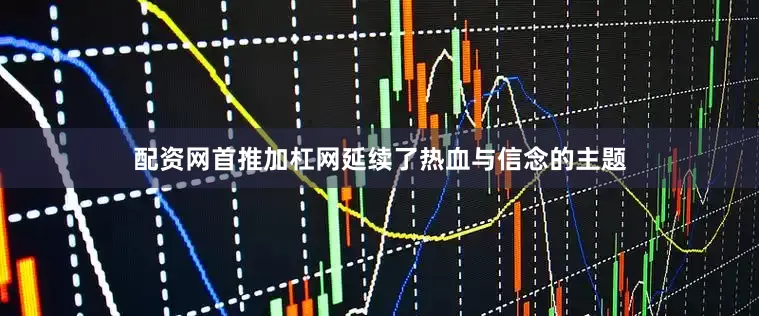 配资网首推加杠网延续了热血与信念的主题