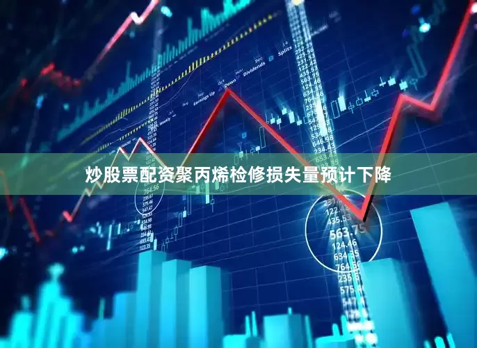炒股票配资聚丙烯检修损失量预计下降