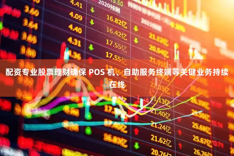 配资专业股票理财确保 POS 机、自助服务终端等关键业务持续在线