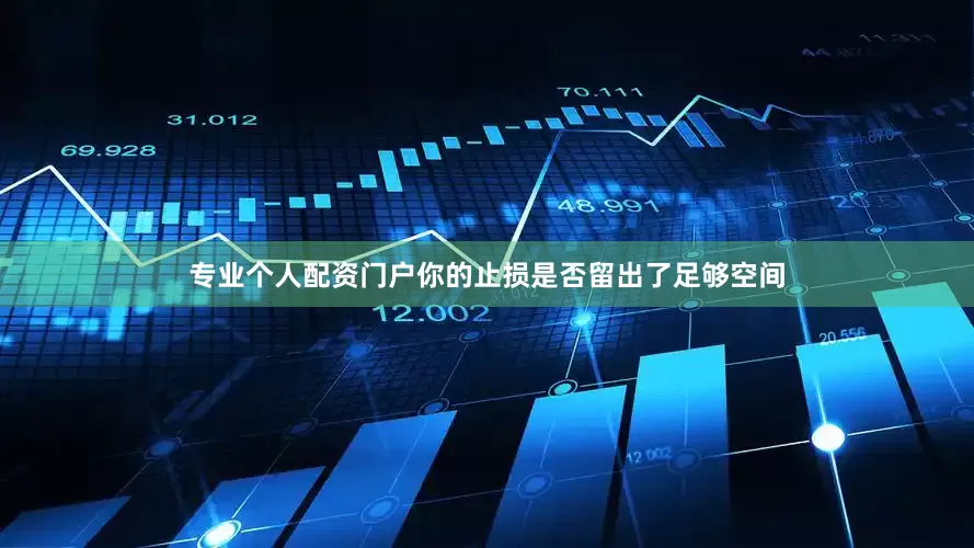 专业个人配资门户你的止损是否留出了足够空间