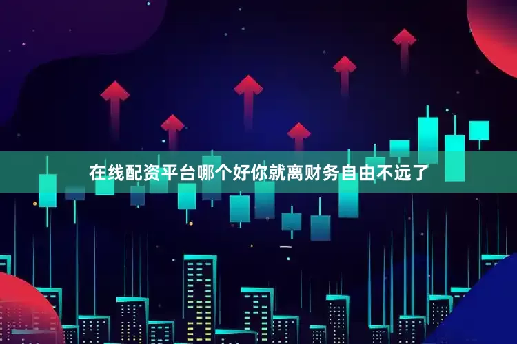 在线配资平台哪个好你就离财务自由不远了