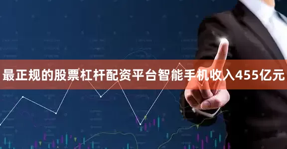 最正规的股票杠杆配资平台智能手机收入455亿元